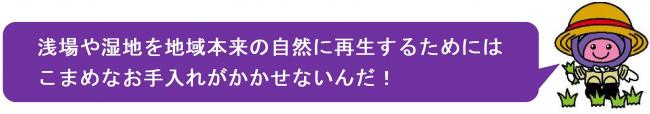 アッピーのコメント「浅場や湿地を地域本来の自然に再生するためにはこまめなお手入れがかかせないんだ！」