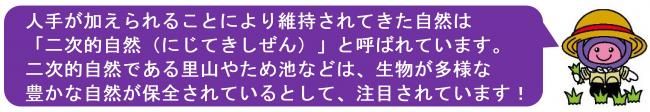 アッピーのメッセージ「人手が加えられることにより維持されてきた自然は「二次的自然（にじてきしぜん）」と呼ばれています。二次的自然である里山やため池などは、生物が多様な豊かな自然が保全されているとして、注目されています！」